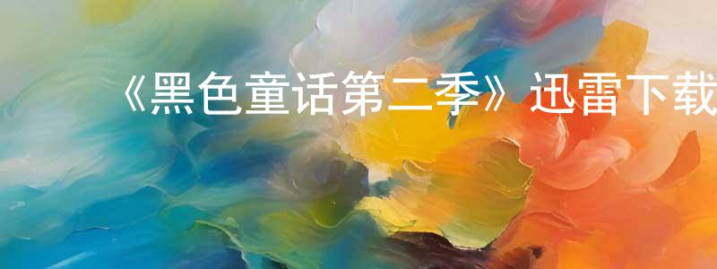 陈和仁的动漫综艺大全,《黑色童话第二季》迅雷下载/在线观看-魔幻科幻-美剧天堂